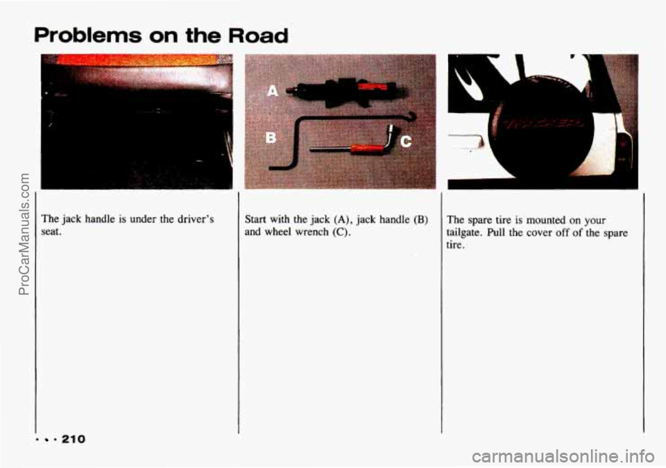 CHEVROLET TRACKER 1993  Owners Manual The  jack  handle is under  the driver’s 
seat. 
.210 
Start  with  the  jack (A), jack  handle (B) 
and wheel  wrench (C). 
The  spare  tire is mounted  on your 
tailgate. Pull the cover off of the
