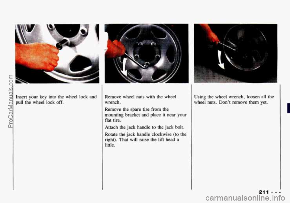 CHEVROLET TRACKER 1993  Owners Manual Insert your key into the  wheel lock and 
pull  the wheel  lock 
off. 
Remove  wheel  nuts  with  the wheel 
wrench. 
Remove  the  spare tire from the 
mounting  bracket  and place  it  near  your 
fl