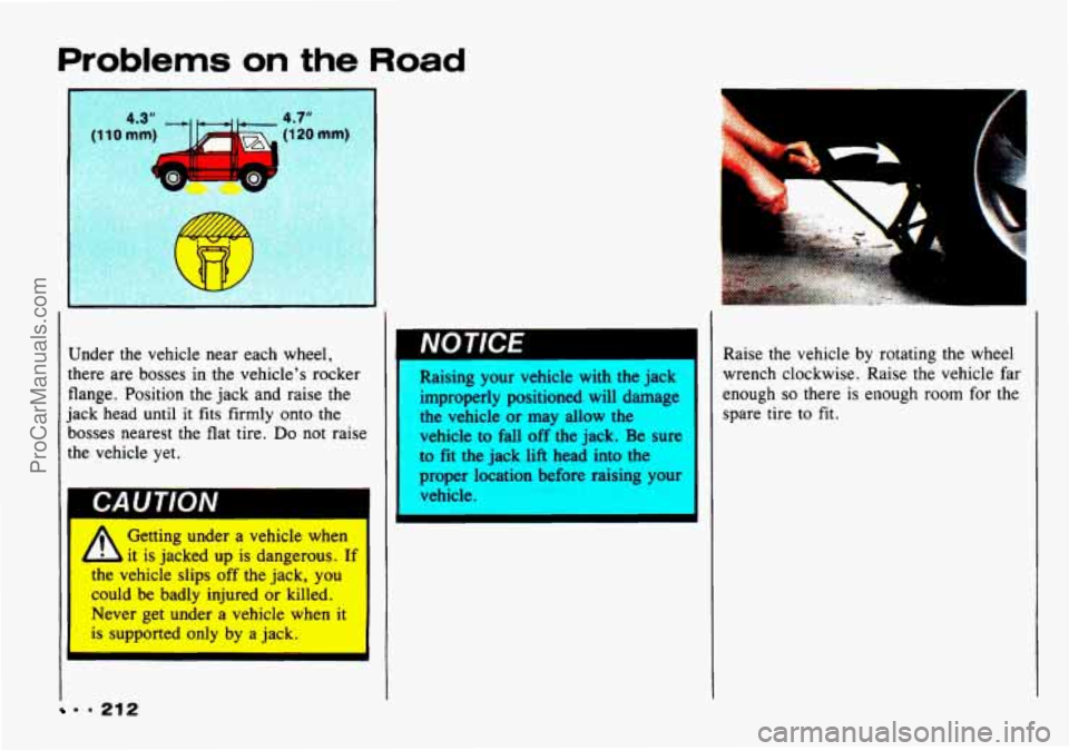 CHEVROLET TRACKER 1993  Owners Manual Problems on the Road 
Under  the  vehicle  near  each wheel, 
there  are bosses  in  the vehicle’s  rocker 
flange.  Position  the  jack and raise the 
jack  head  until 
it fits  firmly  onto the 
