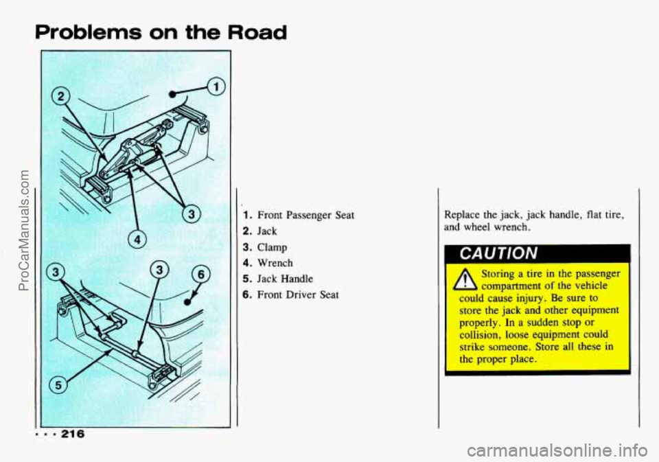 CHEVROLET TRACKER 1993  Owners Manual Problems on the Road 
1. Front  Passenger  Seat 
2. Jack 
3. Clamp 
4. Wrench 
5. Jack  Handle 
6. Front Driver  Seat  Replace  the 
jack,  jack handle,  flat  tire, 
and  wheel  wrench. 
* Storing  a