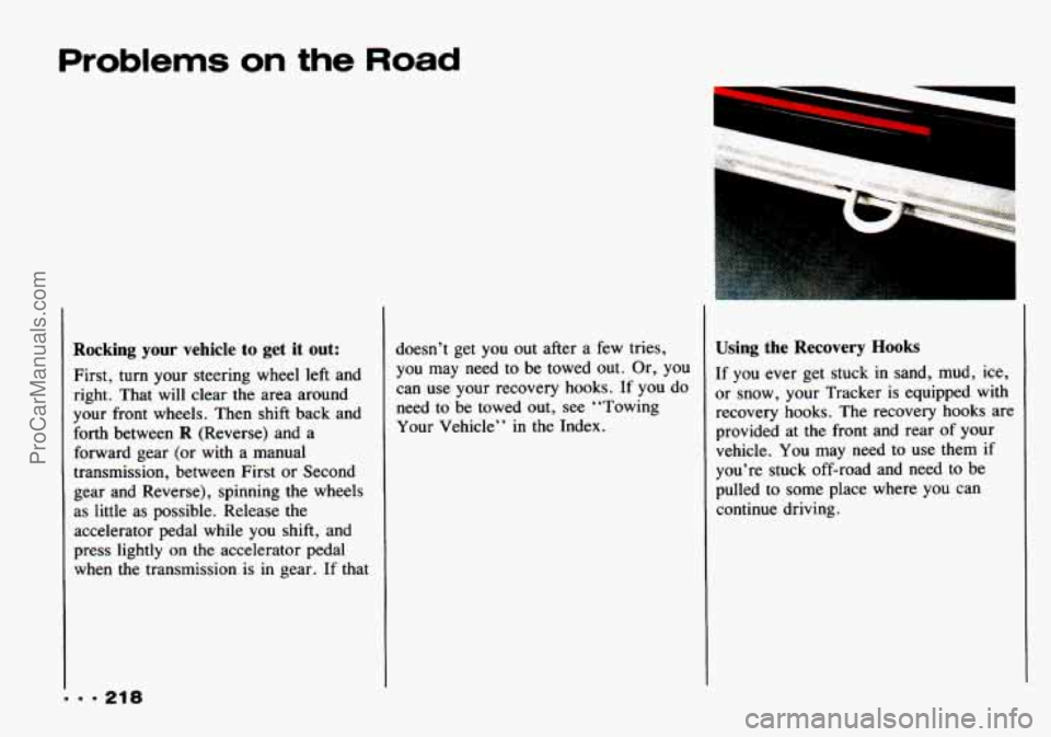 CHEVROLET TRACKER 1993  Owners Manual Problems on the Road 
Rocking your  vehicle to get it out: 
First,  turn your  steering  wheel left and 
right.  That  will  clear  the area around 
your front  wheels. Then  shift back  and 
forth  b