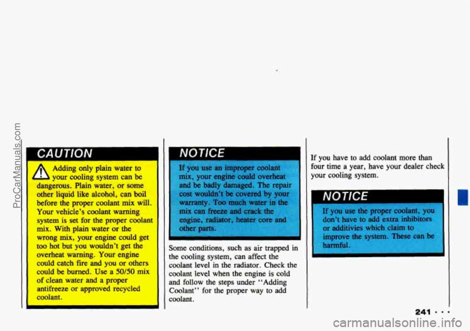 CHEVROLET TRACKER 1993  Owners Manual r 
Adding only plain water to 
b your cooling system can be 
dmgemus. Plaia water, or some 
other liquid like alcohol, can boil 
before the proper coolant mix will. 
Your vehicle’s coolant warning 
