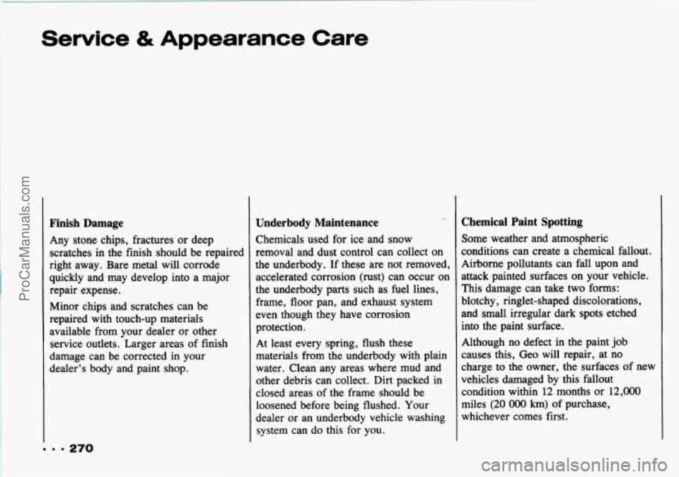 CHEVROLET TRACKER 1993 Owners Manual Service & Appearance Care
Finish Damage
Any stone chips, fractures or deep
scratches in the finish should be repaired
right away. Bare metal will corrode
quickly and may develop CHEVROLET TRACKER 1993 Owners Manual Service & Appearance Care
Finish Damage
Any stone chips, fractures or deep
scratches in the finish should be repaired
right away. Bare metal will corrode
quickly and may develop