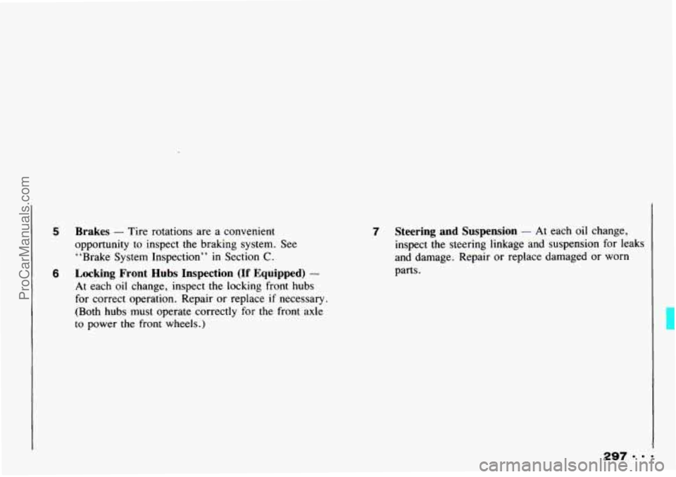 CHEVROLET TRACKER 1993  Owners Manual 5 
6 
Brakes - Tire rotations  are  a convenient 
opportunity 
to inspect the braking  system.  See 
“Brake  System Inspection” 
in Section C. 
Locking  Front Hubs Inspection  (If Equipped) - 
At 