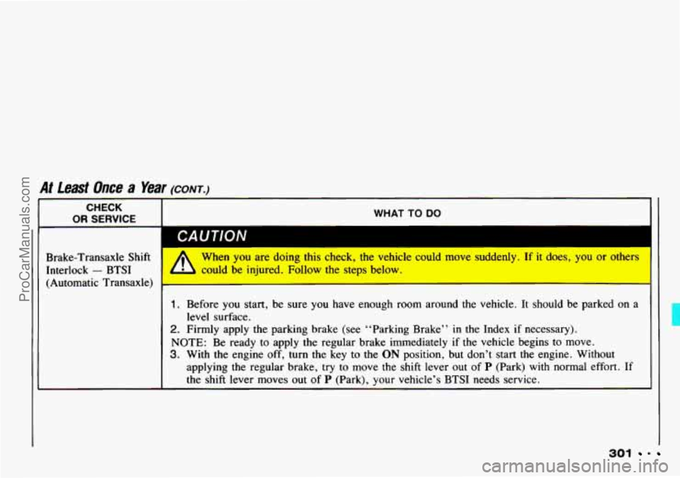 CHEVROLET TRACKER 1993  Owners Manual At Least  Once a Year (CONT.) 
CHECK 
OR SERVICE 4- WHAT TO DO 
Brake-Transaxle  Shift 
Interlock 
- BTSI 
(Automatic  Transaxle) 
I CAUTION m A When you are doing  this check,  the  vehicle  could  m
