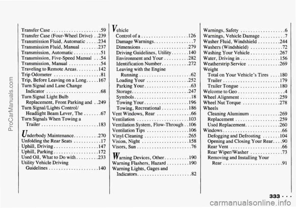 CHEVROLET TRACKER 1993 Owners Manual Transfer Case .................... 59
Transfer Case (Four-wheel Drive) . . 239
Transmission Fluid. Automatic ..... 234
Transmission Fluid. Manual ....... 237
Transmission. Automatic ......... CHEVROLET TRACKER 1993 Owners Manual Transfer Case .................... 59
Transfer Case (Four-wheel Drive) . . 239
Transmission Fluid. Automatic ..... 234
Transmission Fluid. Manual ....... 237
Transmission. Automatic .........
