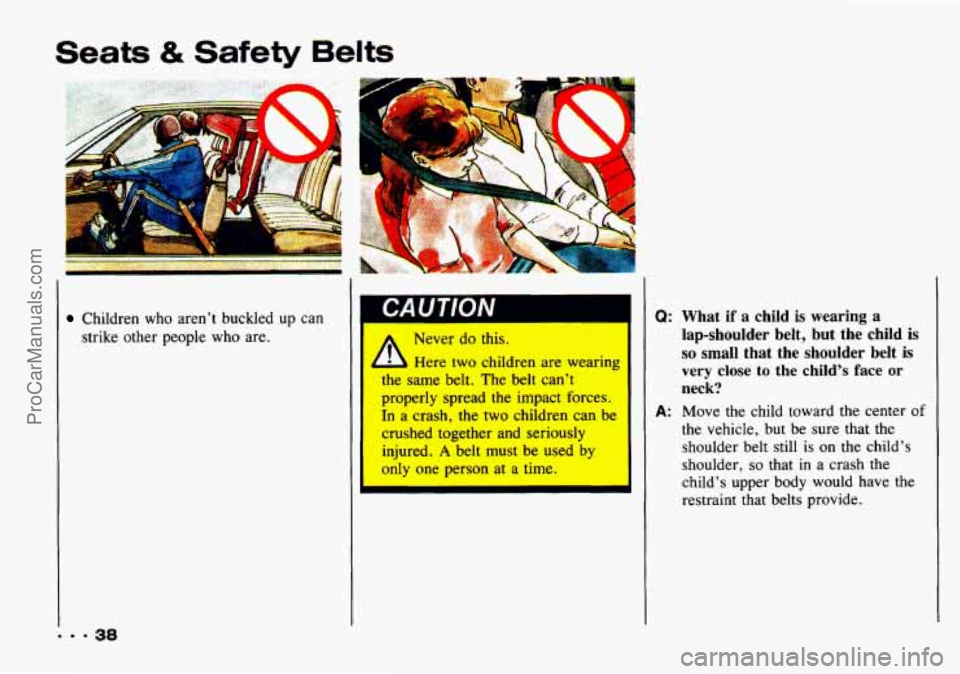 CHEVROLET TRACKER 1993 Owners Guide Seats & Safety Belts 
Children who aren’t  buckled  up  can 
strike other  people 
who are. 
I CAUTION 
Never do this. 
h Here two children are wearing I 
me same belt. The belt can’t 
properly sp