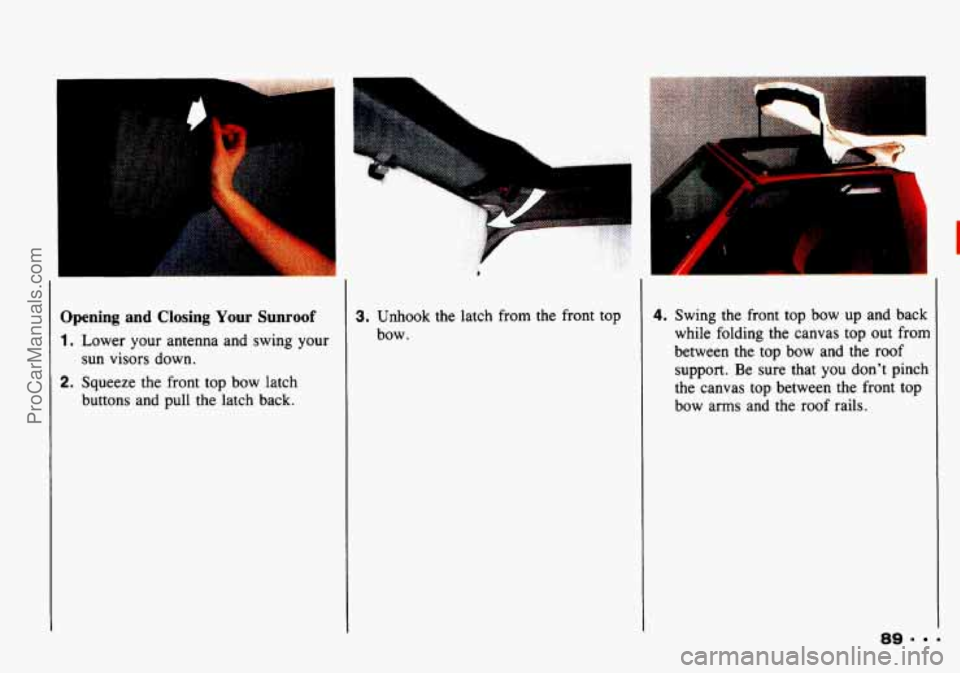 CHEVROLET TRACKER 1993  Owners Manual 3pening  and  Closing Your Sunroof 
I. Lower your  antenna and  swing your 
sun visors  down. 
!. Squeeze the  front top bow latch 
buttons  and  pull  the latch  back. 
3. Unhook  the latch  from the