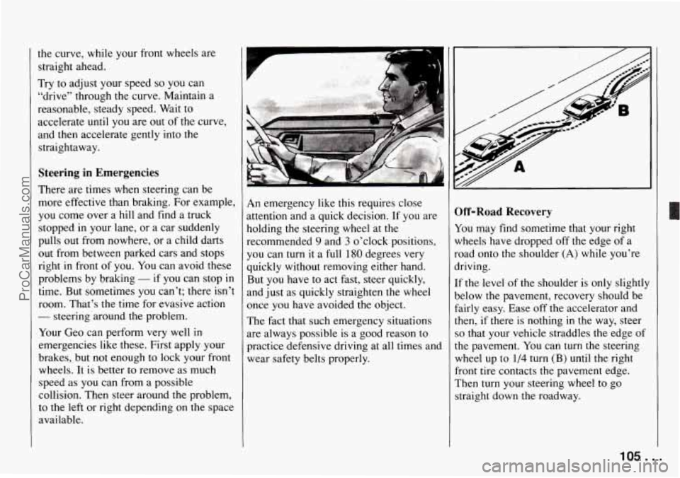 CHEVROLET TRACKER 1994 Owners Manual the curve, while your front wheels are
straight ahead.
Try to adjust your speed
so you can
“drive” through the curve. Maintain a
reasonable, steady speed. Wait to
accelerate until you CHEVROLET TRACKER 1994 Owners Manual the curve, while your front wheels are
straight ahead.
Try to adjust your speed
so you can
“drive” through the curve. Maintain a
reasonable, steady speed. Wait to
accelerate until you