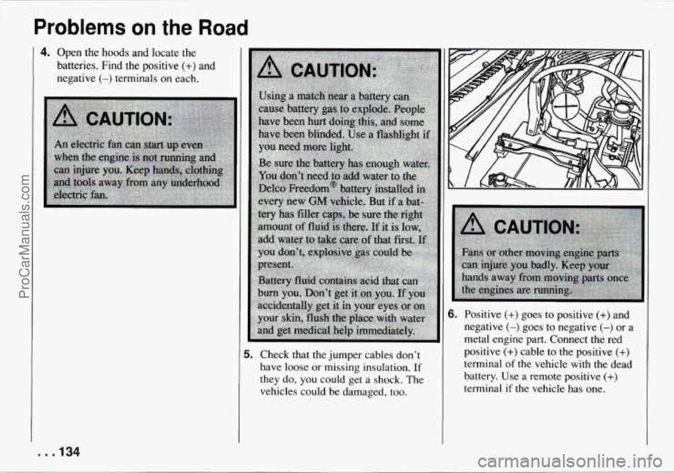 CHEVROLET TRACKER 1994 Owners Manual Problems on the Road
4. Open the hoods and locate the
batteries. Find the positive
(+) and
negative
(-) terminals on each.
. . .134
1 5. Check that the jumper cables don’t
have l CHEVROLET TRACKER 1994 Owners Manual Problems on the Road
4. Open the hoods and locate the
batteries. Find the positive
(+) and
negative
(-) terminals on each.
. . .134
1 5. Check that the jumper cables don’t
have l