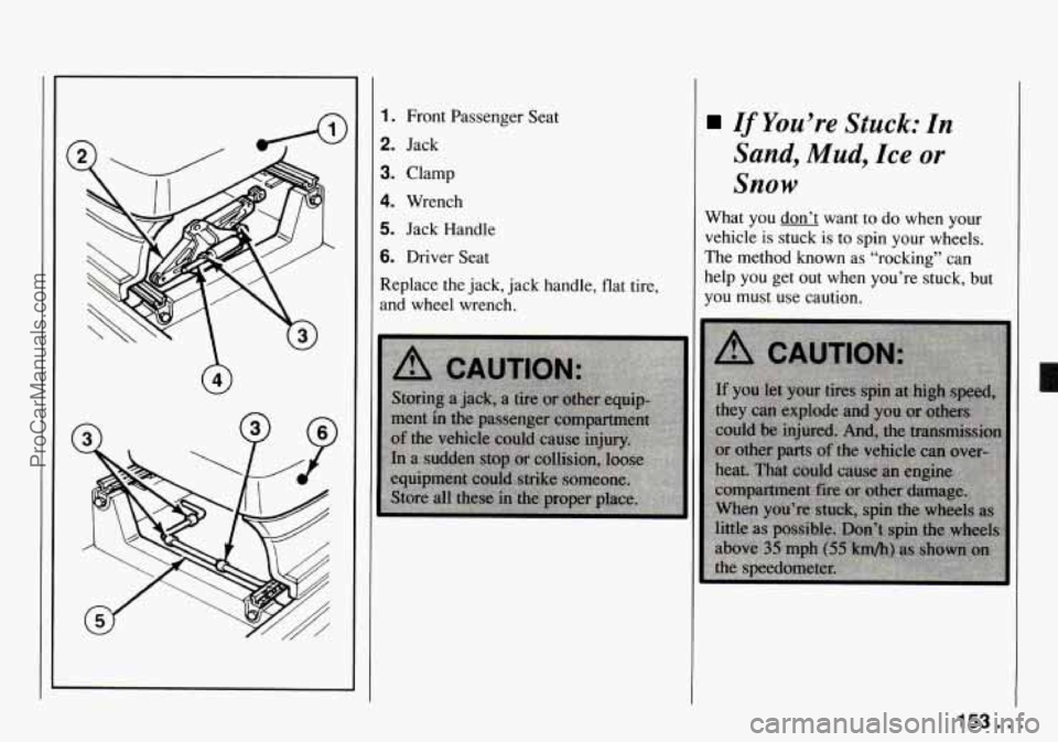 CHEVROLET TRACKER 1994 Owners Manual 1. Front Passenger Seat
2. Jack
3. Clamp
4. Wrench
5. Jack Handle
6. Driver Seat
Replace the jack, jack handle, flat tire,
and wheel wrench.
If You’re Stuck: In
Sand, Mud, Ice or
Snow
CHEVROLET TRACKER 1994 Owners Manual 1. Front Passenger Seat
2. Jack
3. Clamp
4. Wrench
5. Jack Handle
6. Driver Seat
Replace the jack, jack handle, flat tire,
and wheel wrench.
If You’re Stuck: In
Sand, Mud, Ice or
Snow