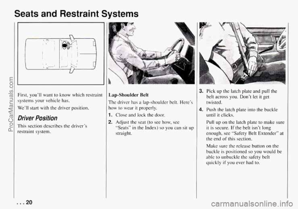 CHEVROLET TRACKER 1994 Owners Manual Seats  and  Restraint  Systems 
First, you’ll  want  to  know  which  restraint 
systems 
your vehicle  has. 
We’ll  start  with  the  driver position. 
Driver  Position 
This section  describes  