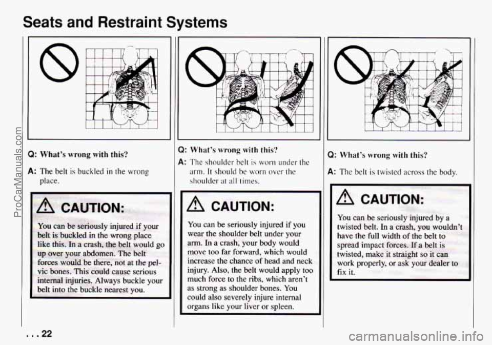 CHEVROLET TRACKER 1994 Owners Manual Seats  and  Restraint  Systems 
8 
Q: Whats wrong  with  this? 
A: The belt is buckled in the wrong 
place. 
m 
: Whats  wrong  with this? 
: The  shoulder-  belt is worn under the 
arm. It should  