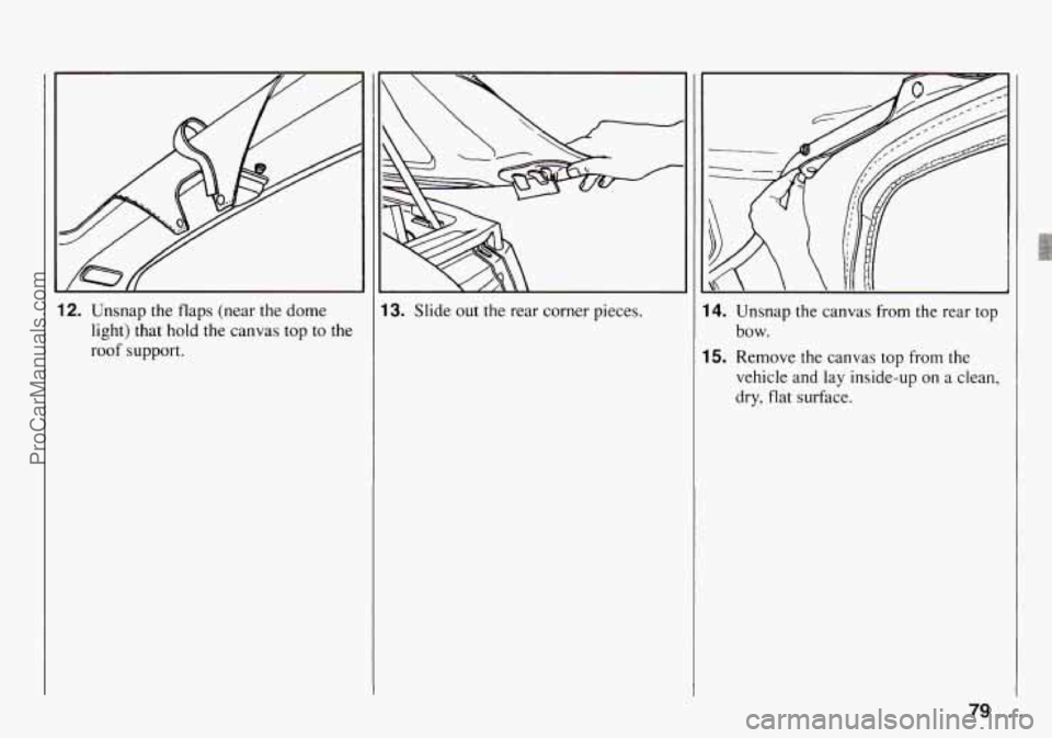 CHEVROLET TRACKER 1994 Owners Manual 12. Unsnap the flaps (near the dome
light) that hold the canvas top to the
roof support.
13. Slide out the rear corner pieces. 14. Unsnap the canvas from the rear top
15. Remove the can CHEVROLET TRACKER 1994 Owners Manual 12. Unsnap the flaps (near the dome
light) that hold the canvas top to the
roof support.
13. Slide out the rear corner pieces. 14. Unsnap the canvas from the rear top
15. Remove the can