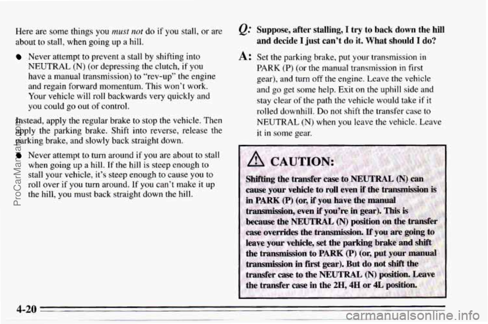 CHEVROLET TRACKER 1995 Owners Manual Here are some  things  you must not do if you stall,  or are 
about 
to stall,  when  going  up a hill. 
Never  attempt  to prevent  a stall  by shifting  into 
NEUTRAL (N) (or depressing  the clutch,