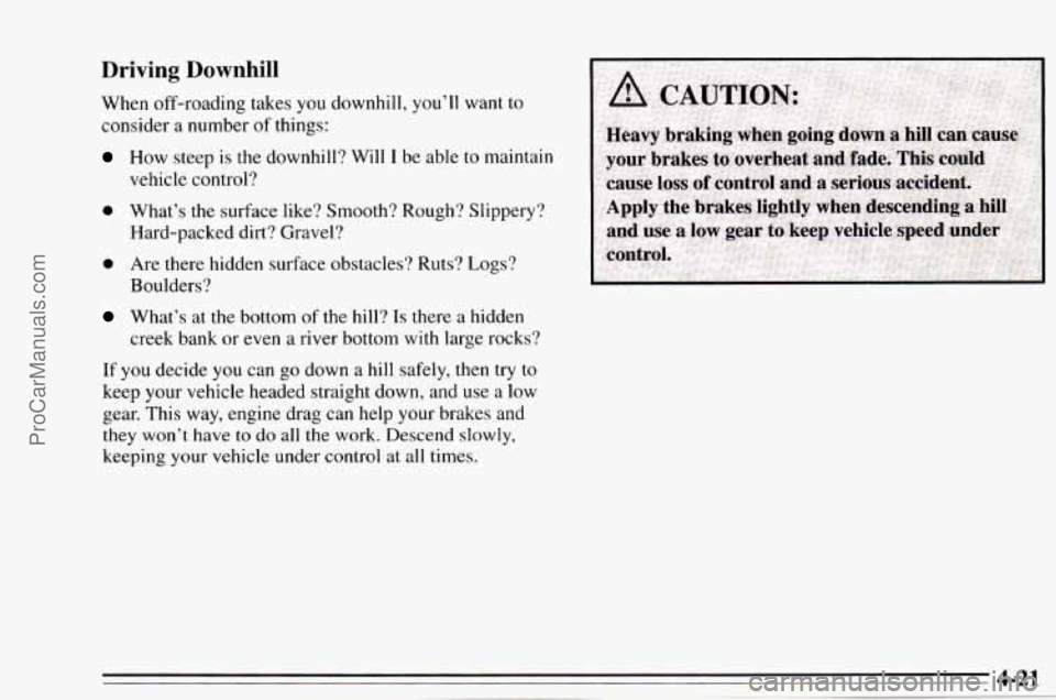 CHEVROLET TRACKER 1995 Owners Manual Driving Downhill 
When off-roading takes  you downhill,  you’ll  want  to 
consider a number 
of things: 
How  steep is the downhill?  Will I be  able to maintain 
vehicle control? 
0 What’s the s