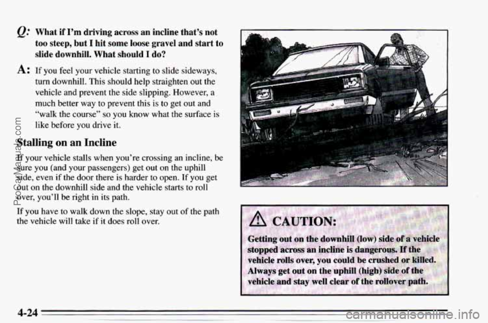 CHEVROLET TRACKER 1995 Owners Manual Q:
A:
What if I’m driving across an incline that’s not
too steep, but
I hit some loose gravel and start to
slide downhill. What should
I do?
If you feel your vehicle start CHEVROLET TRACKER 1995 Owners Manual Q:
A:
What if I’m driving across an incline that’s not
too steep, but
I hit some loose gravel and start to
slide downhill. What should
I do?
If you feel your vehicle start