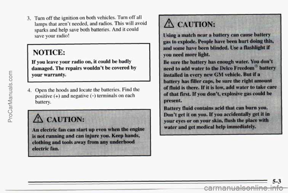 CHEVROLET TRACKER 1995 Owners Manual 3. Turn off the ignition on both vehicles. Turn off all
lamps that aren’t needed, and radios. This will avoid
sparks and help save both batteries. And it could
save
your radio!
NOTICE: CHEVROLET TRACKER 1995 Owners Manual 3. Turn off the ignition on both vehicles. Turn off all
lamps that aren’t needed, and radios. This will avoid
sparks and help save both batteries. And it could
save
your radio!
NOTICE: