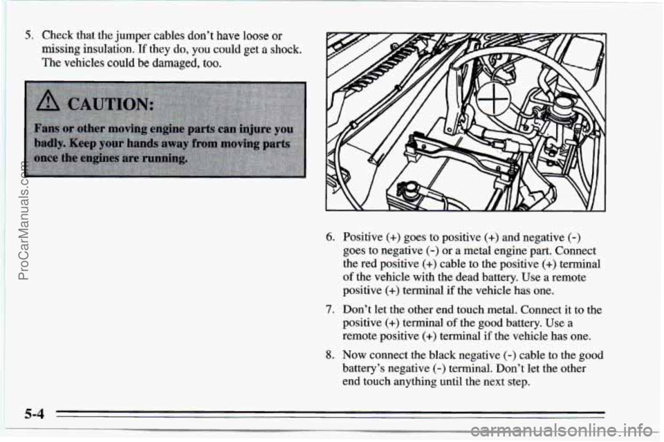 CHEVROLET TRACKER 1995 Service Manual I 5. Check that the  jumper  cables don’t have loose or 
missing insulation. If they do, you could  get  a shock. 
The  vehicles could  be damaged, 
too. 
6. Positive (+) goes to positive (+) and  n