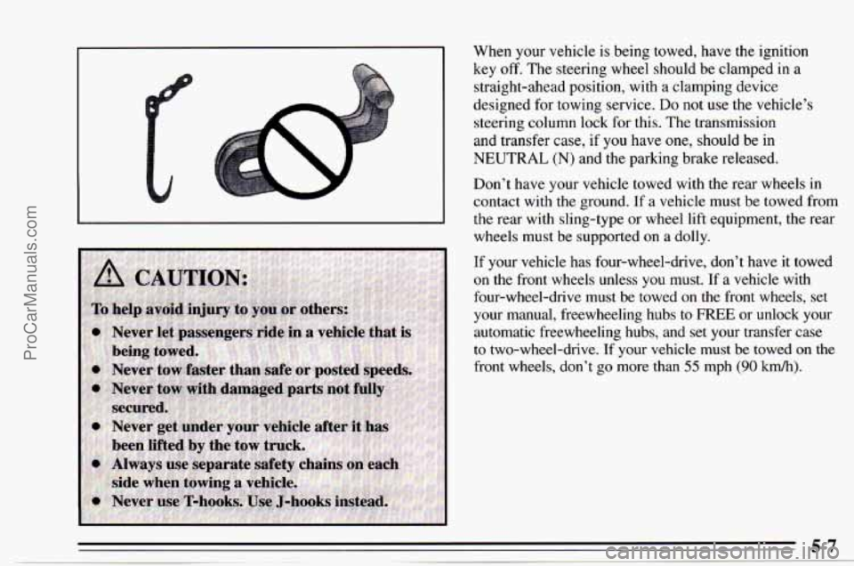 CHEVROLET TRACKER 1995 Owners Manual When your vehicle is being towed, have the ignition
key
off. The steering wheel should be clamped in a
straight-ahead position, with a clamping device
designed for towing service.
Do CHEVROLET TRACKER 1995 Owners Manual When your vehicle is being towed, have the ignition
key
off. The steering wheel should be clamped in a
straight-ahead position, with a clamping device
designed for towing service.
Do