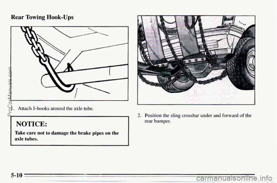 CHEVROLET TRACKER 1995  Owners Manual Rear Towing Hook-Ups 
1. Attach  J-hooks around the axle  tube. 
NOTICE: 
Take  care  not  to  damage  the  brake pipes on the 
axle  tubes. 
2. Position  the sling crossbar  under  and  forward of th
