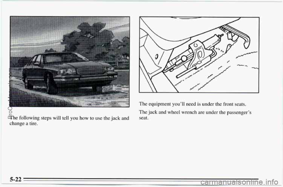 CHEVROLET TRACKER 1995  Owners Manual The following  steps  will  tell you how  to use  the jack and 
change a tire.  The 
equipment  you’ll  need  is  under  the  front  seats. 
The  jack  and  wheel  wrench  are under  the  passenger