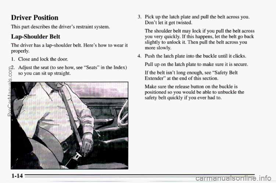 CHEVROLET TRACKER 1995 Owners Manual Driver  Position 
This part describes  the driver’s restraint  system. 
Lap-Shoulder Belt 
The driver  has a  lap-shoulder  belt. Here’s  how  to wear  it 
properly. 
1. Close  and  lock  the door