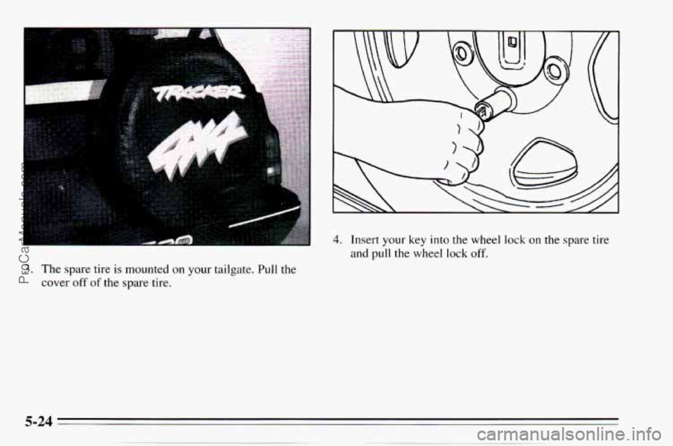 CHEVROLET TRACKER 1995 Owners Manual 3. The spare tire is mounted on your tailgate. Pull the
cover off of the spare tire.
4. Insert your key into the wheel lock on the spare tire
and pull
the wheel lock off.
ProCarMan CHEVROLET TRACKER 1995 Owners Manual 3. The spare tire is mounted on your tailgate. Pull the
cover off of the spare tire.
4. Insert your key into the wheel lock on the spare tire
and pull
the wheel lock off.
ProCarMan