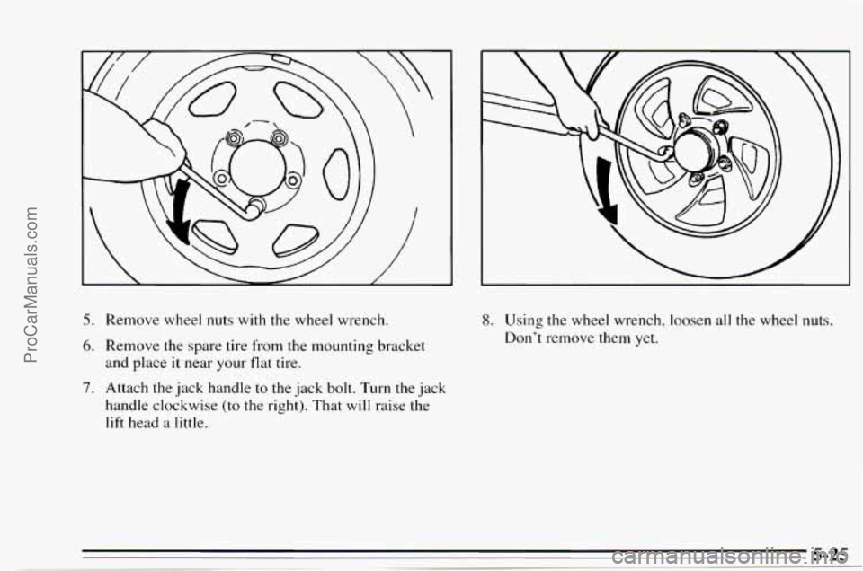 CHEVROLET TRACKER 1995  Owners Manual 5. Remove wheel  nuts  with  the  wheel  wrench. 
6. Remove the spare  tire  from the mounting  bracket 
and  place 
it near  your  flat tire. 
7. Attach  the  jack handle  to  the jack bolt.  Turn th
