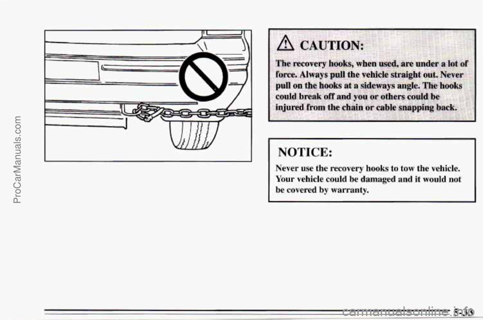 CHEVROLET TRACKER 1995  Owners Manual NOTICE: 
Never use the  recovery hooks to tow  the  vehicle. 
Your  vehicle  could  be  damaged  and  it  would  not 
be  covered  by  warranty. 
ProCarManuals.com 