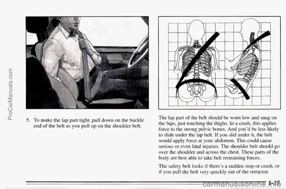 CHEVROLET TRACKER 1995 Owners Manual 5. To make the lap part tight, pull down on  the buckle 
end 
of the belt  as  you  pull  up on the shoulder belt.  The  lap  part  of  the 
belt should  be worn low and  snug  on 
the  hips,  just to