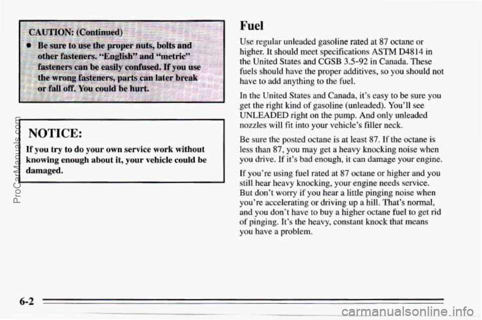 CHEVROLET TRACKER 1995 Service Manual Fuel 
NOTICE: 
If you  try  to  do your own  service work without 
knowing  enough  about  it, your  vehicle  could  be 
damaged. 
Use regular  unleaded gasoline rated at 87 octane or 
higher. It shou