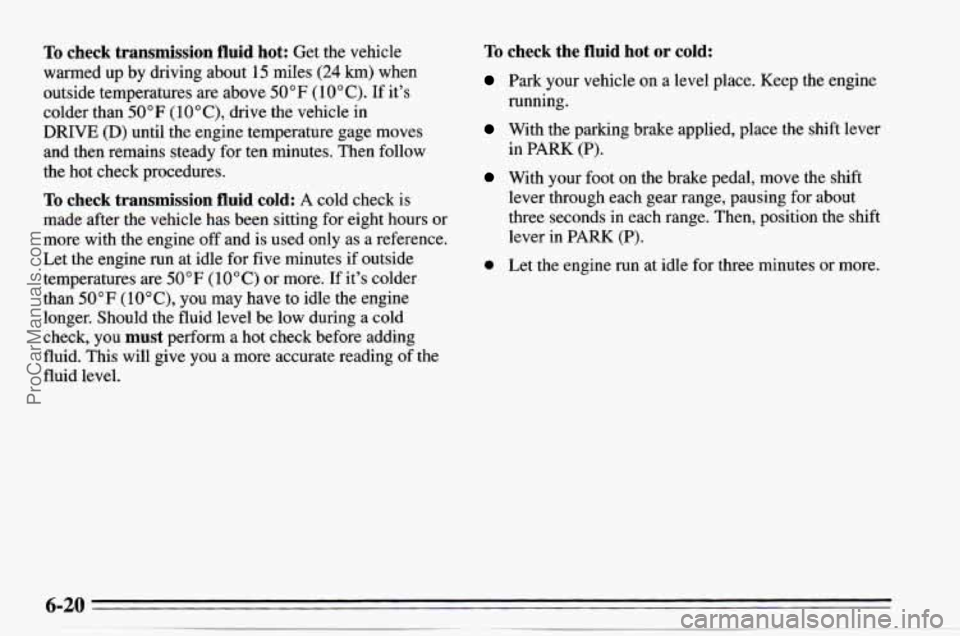 CHEVROLET TRACKER 1995 Repair Manual To check transmission fluid hot: Get the vehicle
warmed up by driving about 15 miles
(24 km) when
outside temperatures are above
50°F (10°C). If its
colder than
50°F ( 10°C), dri CHEVROLET TRACKER 1995 Repair Manual To check transmission fluid hot: Get the vehicle
warmed up by driving about 15 miles
(24 km) when
outside temperatures are above
50°F (10°C). If its
colder than
50°F ( 10°C), dri
