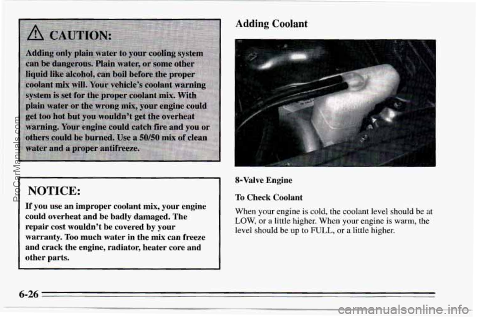CHEVROLET TRACKER 1995 User Guide I NOTICE:
If you use an improper coolant mix, your engine
could overheat and be badly damaged. The
repair cost wouldn’t be covered by your
warranty.
Too much water in the CHEVROLET TRACKER 1995 User Guide I NOTICE:
If you use an improper coolant mix, your engine
could overheat and be badly damaged. The
repair cost wouldn’t be covered by your
warranty.
Too much water in the