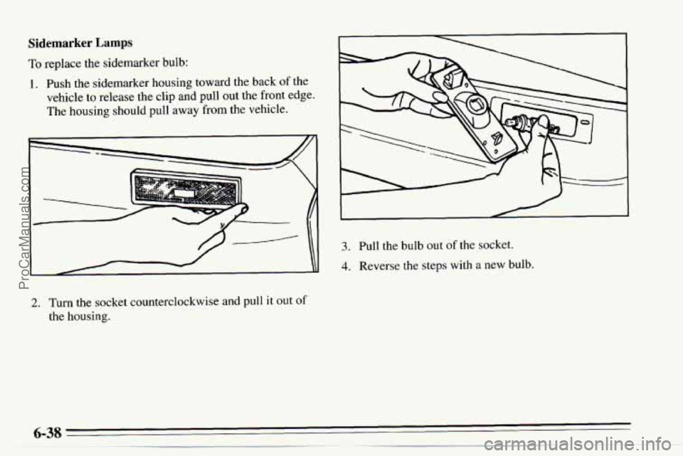 CHEVROLET TRACKER 1995  Owners Manual Sidemarker Lamps 
To replace the sidemarker bulb: 
1. Push the sidemarker housing  toward the back of the 
vehicle to release  the clip and pull out the front  edge. 
The  housing  should  pull away 
