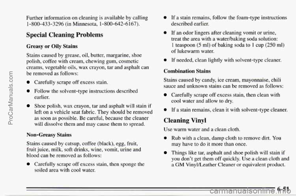 CHEVROLET TRACKER 1995 Owners Manual Further information on cleaning is available by calling
1-800-433-3296 (in Minnesota, 1-800-642-6167).
Special Cleaning Problems
Greasy or Oily Stains
Stains caused by grease, oil, butte CHEVROLET TRACKER 1995 Owners Manual Further information on cleaning is available by calling
1-800-433-3296 (in Minnesota, 1-800-642-6167).
Special Cleaning Problems
Greasy or Oily Stains
Stains caused by grease, oil, butte