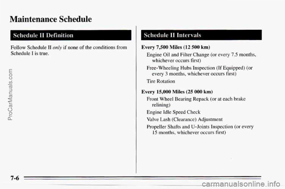 CHEVROLET TRACKER 1995 Owners Manual Maintenance Schedule
Schedule I1 Definition I
Follow Schedule I1 only if none of the conditions from
Schedule
I is true.
Schedule I1 Intervals
Every 7,500 Miles (12 500 km)
whichever occu CHEVROLET TRACKER 1995 Owners Manual Maintenance Schedule
Schedule I1 Definition I
Follow Schedule I1 only if none of the conditions from
Schedule
I is true.
Schedule I1 Intervals
Every 7,500 Miles (12 500 km)
whichever occu