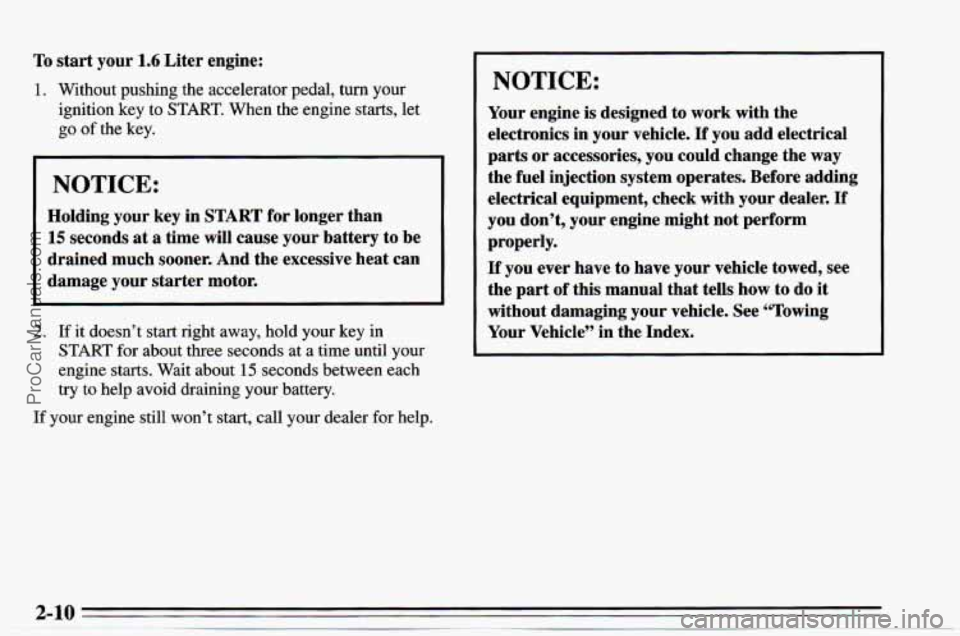 CHEVROLET TRACKER 1995 Owners Manual To start your 1.6 Liter engine:
1. Without pushing the accelerator pedal, turn your
ignition key to
START. When the engine starts, let
go
of the key.
NOTICE:
Holding your key in START fo CHEVROLET TRACKER 1995 Owners Manual To start your 1.6 Liter engine:
1. Without pushing the accelerator pedal, turn your
ignition key to
START. When the engine starts, let
go
of the key.
NOTICE:
Holding your key in START fo