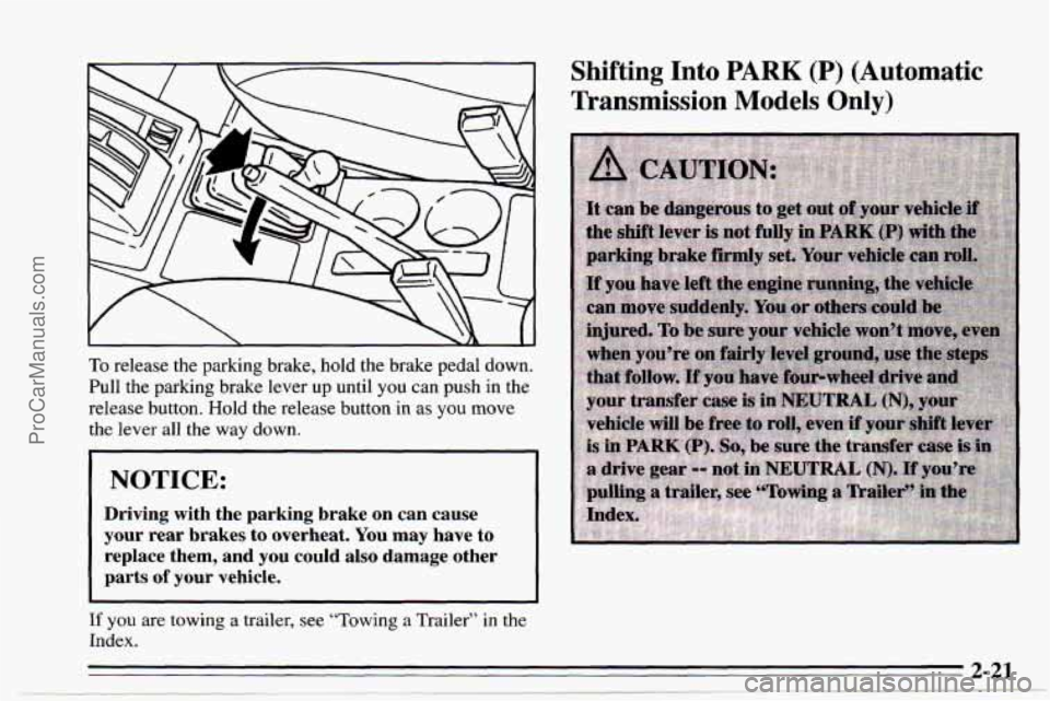 CHEVROLET TRACKER 1995 Owners Manual Shifting Into PARK (P) (Automatic
Transmission
Models Only)
To release the parking brake, hold the brake pedal down.
Pull the parking brake lever up until you can push in the
release button CHEVROLET TRACKER 1995 Owners Manual Shifting Into PARK (P) (Automatic
Transmission
Models Only)
To release the parking brake, hold the brake pedal down.
Pull the parking brake lever up until you can push in the
release button