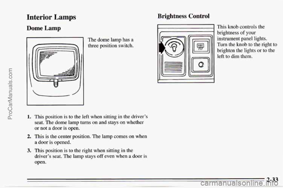 CHEVROLET TRACKER 1995 Manual PDF Interior Lamps
Dome Lamp
The dome lamp has a
three position switch.
1.
2.
3.
This position is to the left when sitting in the drivers
seat. The dome lamp turns on and stays
o CHEVROLET TRACKER 1995 Manual PDF Interior Lamps
Dome Lamp
The dome lamp has a
three position switch.
1.
2.
3.
This position is to the left when sitting in the drivers
seat. The dome lamp turns on and stays
o