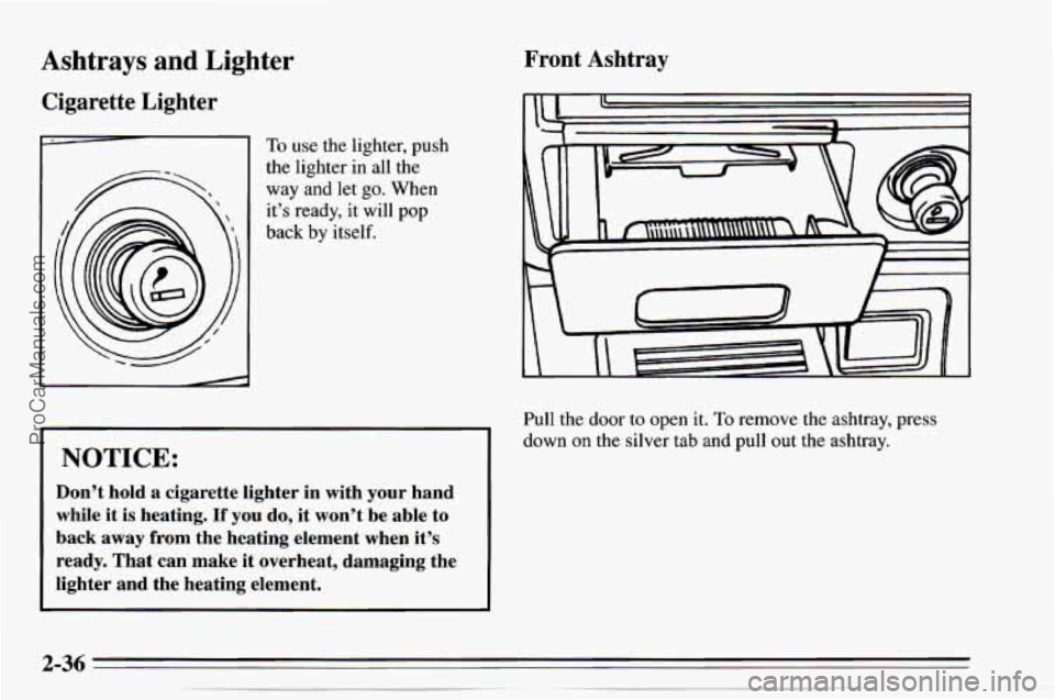 CHEVROLET TRACKER 1995 Manual PDF Ashtrays and Lig
Cigarette Lighter
Iter Front Ashtray
To use the lighter, push
the lighter in all the
way and let
go. When
it’s ready, it will pop
back by itself.
NOTICE:
Don’ CHEVROLET TRACKER 1995 Manual PDF Ashtrays and Lig
Cigarette Lighter
Iter Front Ashtray
To use the lighter, push
the lighter in all the
way and let
go. When
it’s ready, it will pop
back by itself.
NOTICE:
Don’