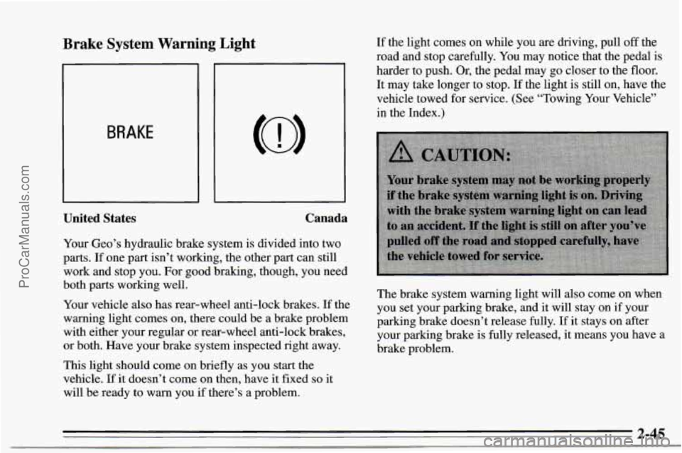 CHEVROLET TRACKER 1995  Owners Manual Brake  System  Warning  Light 
BRAKE 
United  States Canada 
Your  Geo’s 
hydraulic brake system  is divided  into two 
parts.  If one  part isn’t working,  the  other part can still 
work  and st