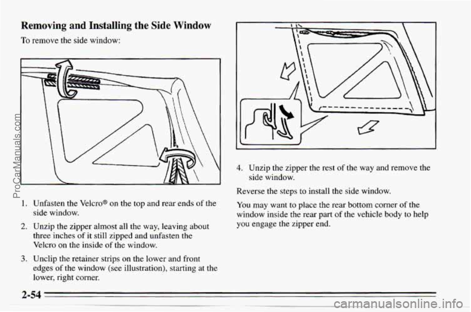 CHEVROLET TRACKER 1995  Owners Manual Removing and  Installing the Side Window 
To remove the side window: 
1. Unfasten  the  Velcro@ on the top  and  rear ends of the 
side  window. 
2. Unzip  the zipper  almost  all the  way,  leaving  