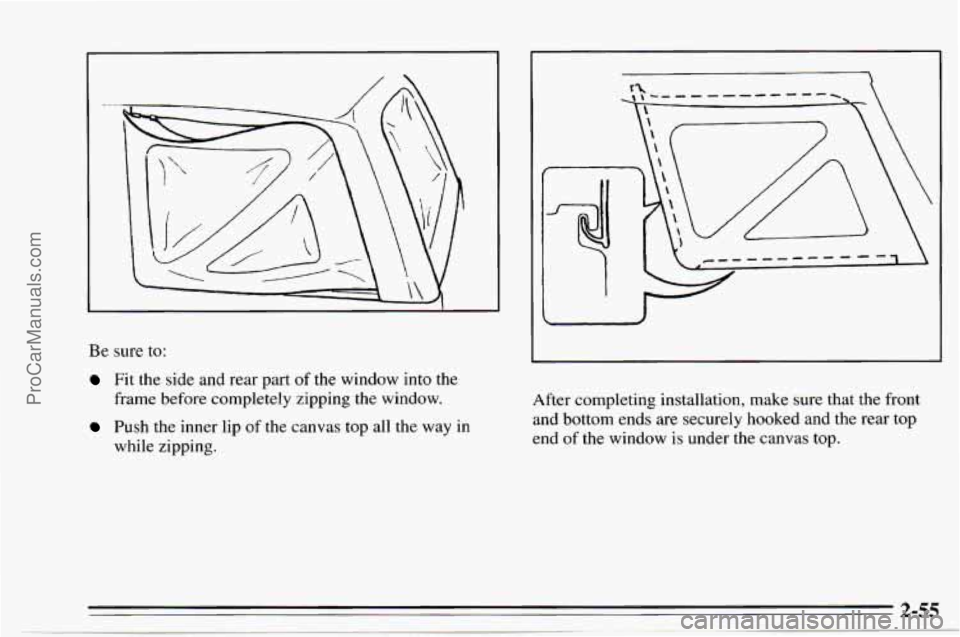 CHEVROLET TRACKER 1995  Owners Manual I 
Be sure to: 
Fit the  side  and rear part  of  the  window into the 
frame  before completely zipping  the  window. 
Push  the inner lip of  the canvas top  all the  way  in 
7 ile zipping.  After 