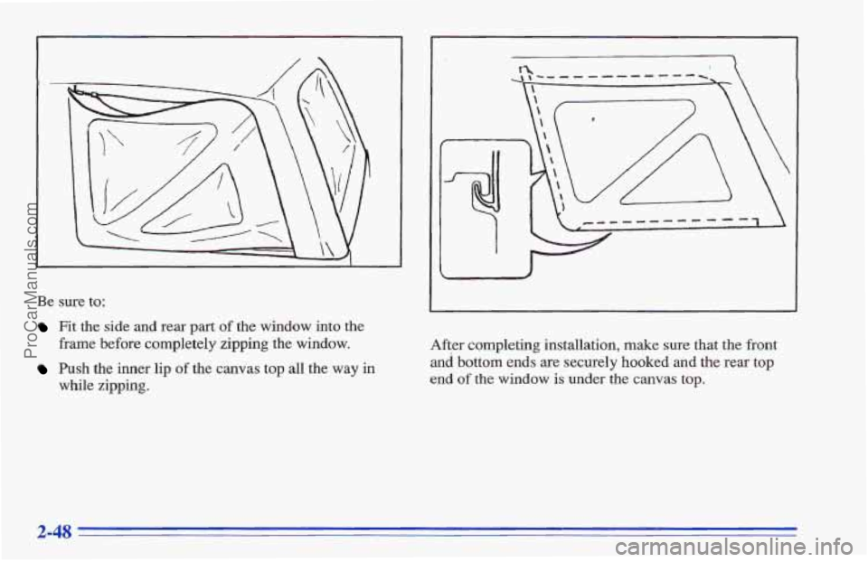 CHEVROLET TRACKER 1996  Owners Manual Be sure to: 
Fit the side and rear part of the window  into the 
frame before completely zipping  the  window. 
Push the inner lip of the canvas top all the way in 
while zipping. 
After completing in