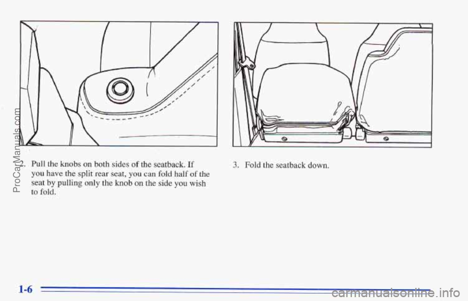 CHEVROLET TRACKER 1996 User Guide II 
2. Pull the knobs on both sides of the seatback. If 
you have the split rear seat, you can fold half  of the 
seat by pulling only the knob on the side you wish 
to fold. 
3. Fold the seatback dow