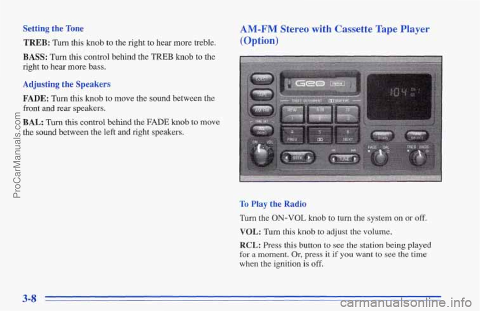 CHEVROLET TRACKER 1996 Owners Manual Setting the Tone
TREB: Turn this knob to the right to hear more treble.
BASS: Turn this control behind the TREB knob to the
right to hear more bass.
Adjusting the Speakers
FADE: Turn this k CHEVROLET TRACKER 1996 Owners Manual Setting the Tone
TREB: Turn this knob to the right to hear more treble.
BASS: Turn this control behind the TREB knob to the
right to hear more bass.
Adjusting the Speakers
FADE: Turn this k