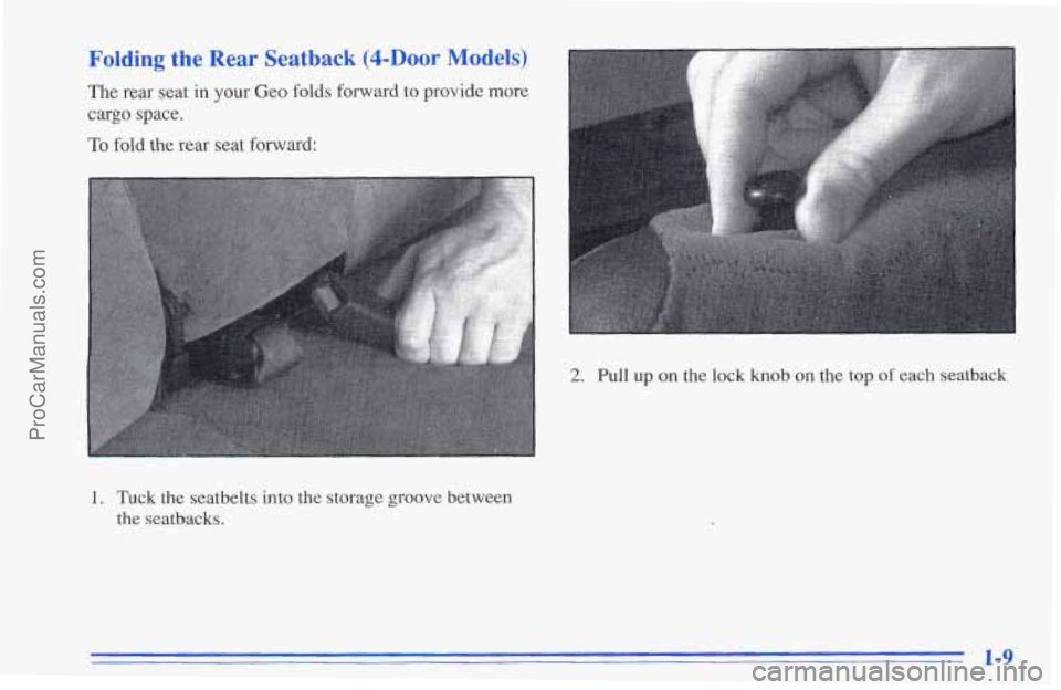 CHEVROLET TRACKER 1996 User Guide The rear seat in your  Geo folds forward  to  provide  more 
cargo space. 
To fold  the  rear seat forward: 
1. Tuck the seatbelts into the storage groove between 
the  seatbacks. 
2. Pull  up on the 