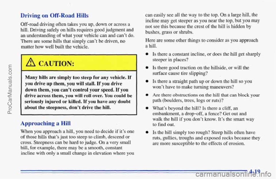 CHEVROLET TRACKER 1996 Owners Manual Driving on Off-Road Hills
Off-road driving often takes you up, down or across a
hill. Driving safely on hills requires good judgment and
an understanding of what your vehicle can and can CHEVROLET TRACKER 1996 Owners Manual Driving on Off-Road Hills
Off-road driving often takes you up, down or across a
hill. Driving safely on hills requires good judgment and
an understanding of what your vehicle can and can