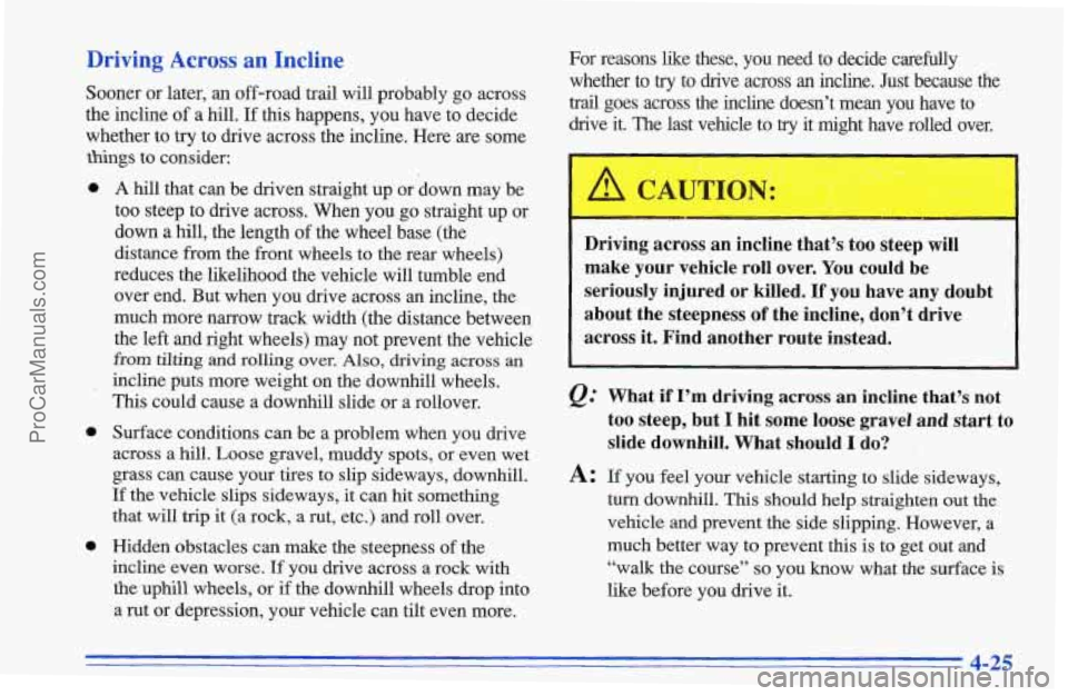 CHEVROLET TRACKER 1996 Owners Manual Driving Across an Incline
Sooner or later, an off-road trail will probably go across
the incline of a hill.
If this happens, you have to decide
whether
to try to drive across the incline. CHEVROLET TRACKER 1996 Owners Manual Driving Across an Incline
Sooner or later, an off-road trail will probably go across
the incline of a hill.
If this happens, you have to decide
whether
to try to drive across the incline.
